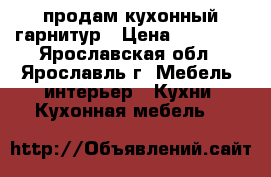 продам кухонный гарнитур › Цена ­ 50 000 - Ярославская обл., Ярославль г. Мебель, интерьер » Кухни. Кухонная мебель   